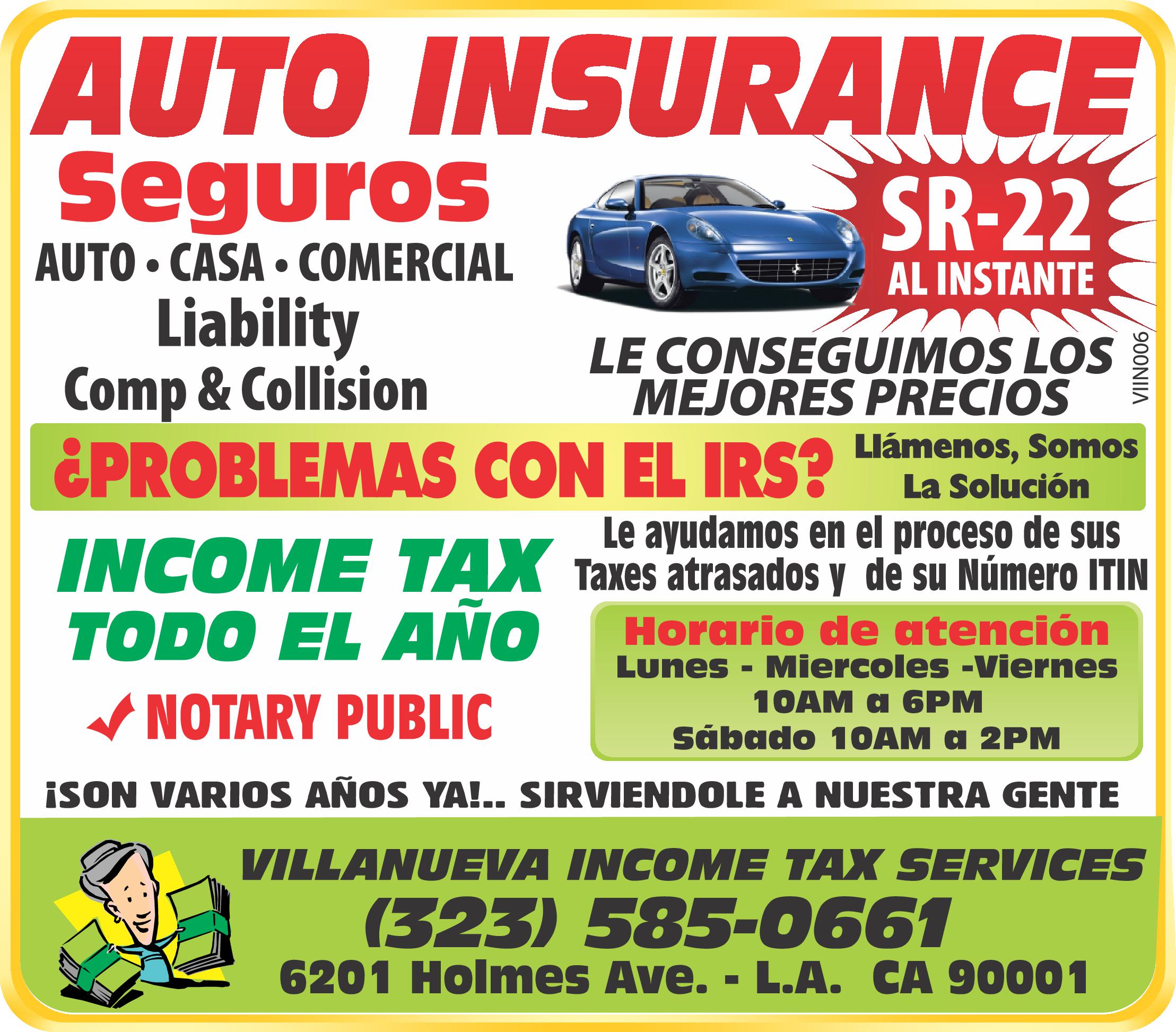 Obtenga su número de Requisito básico para hacer sus taxes PREPARESE !! ITIN INCOME TAX SEMANAS RECIBA SU REEMBOLSO EN DEPOSITADO SU CUENTA BANCARIA VIIN006 SEGUROS 01076880 comercial auto casa LIABILITY la requerida por la ley Comp Collision requerida por el banco financiera Si Tiene Problemas Con El IRS Llámenos Somos La Solución Venga Hoy Servimos Todo El Año Horario de atención Lunes Viernes 10AM 8PM Sábado 10AM 6PM Domingo 2pm 6pm 01/02/23 04/27/23 VILLANUEVA INCOME TAX SERVICES 323-585-0661-310-420-8200 villanuevaservices@gmail.com 6201 Holmes Ave. L.A. CA 90001