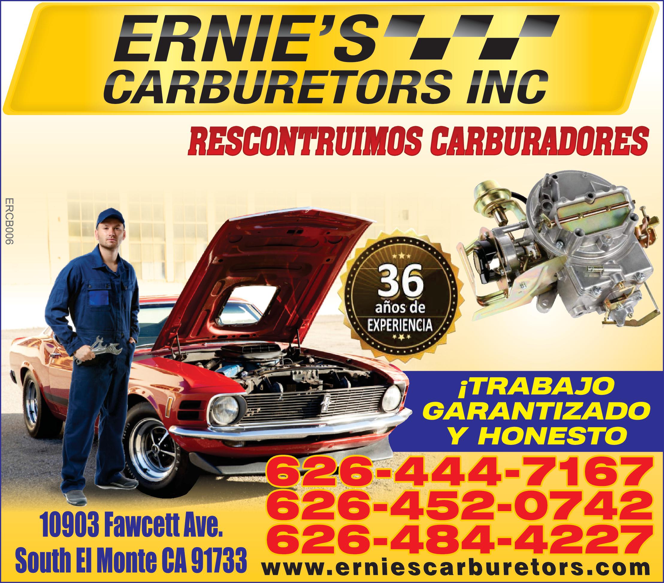 ERNIE'S CARBURETORS INC RECONTRUIMOS CARBURADORES 36 años de EXPERIENCIA TRABAJO GARANTIZADO Y HONESTO 626-444-7167 626-452-0742 626-484-4227 10903 FAWCETT AVE. SOUTH EL MONTE CA 91733 WWW.erniescarburetors.com