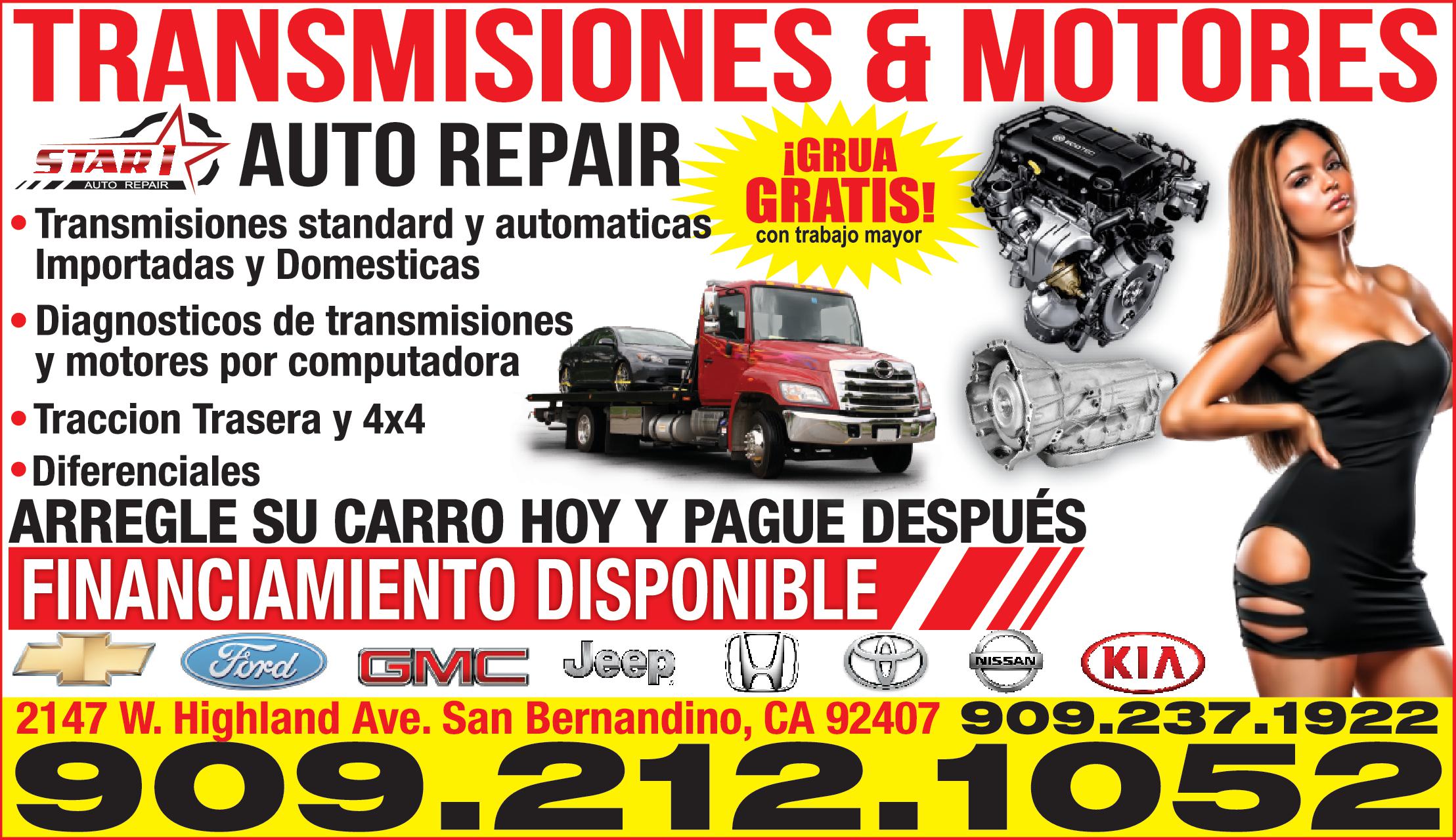 TRANSMISIONES MOTORES START AUTO REPAIR GRUA AUTO REPAIR GRATIS Transmisiones standard automaticas con trabajo mayor Importadas Domesticas Diagnosticos de transmisiones motores por computadora Traccion Trasera 4x4 Diferenciales ARREGLE SU CARRO HOY PAGUE DESPUÉS FINANCIAMIENTO DISPONIBLE TI CH Ford GMC Jeep KIA 2147 W. Highland Ave. San Bernandino CA 92407 909.440.8932 909.212.1052 909.237.1922 NISSAN