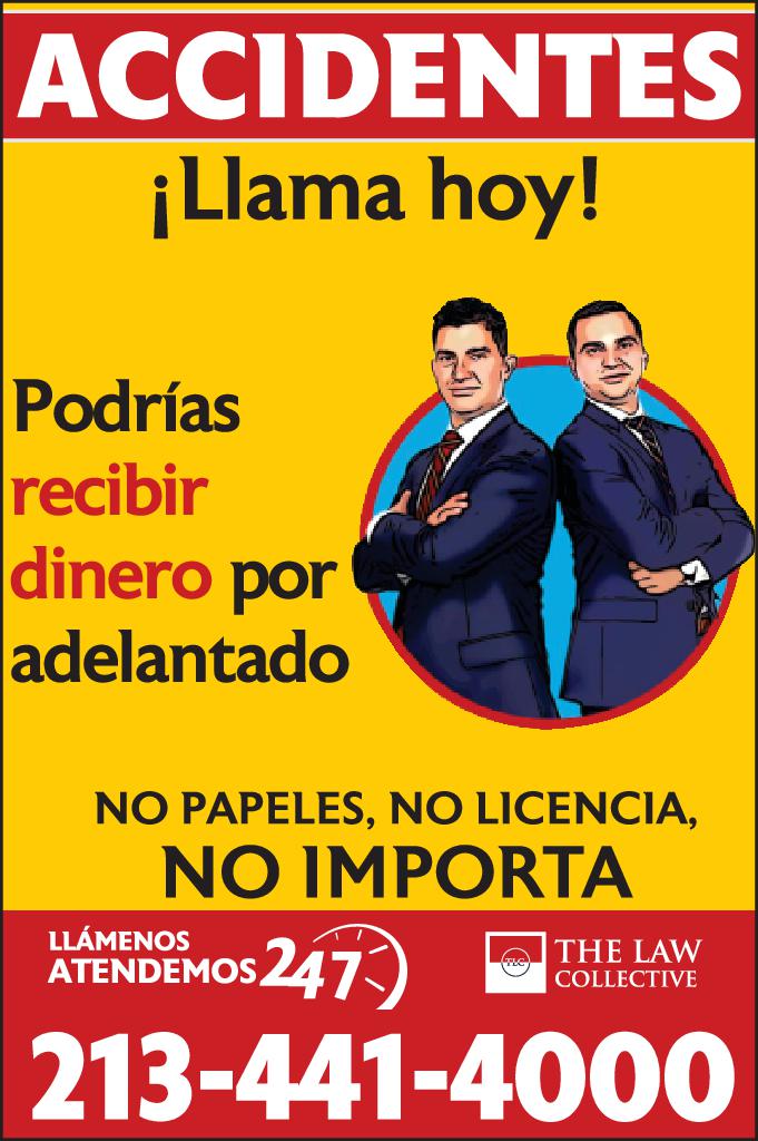 ACCIDENTES Llama hoy Podrías recibir dinero por adelantado NO PAPELES NO LICENCIA NO IMPORTA LLÁMENOS ATENDEMOS 247 213-441-4000 THE LAW COLLECTIVE