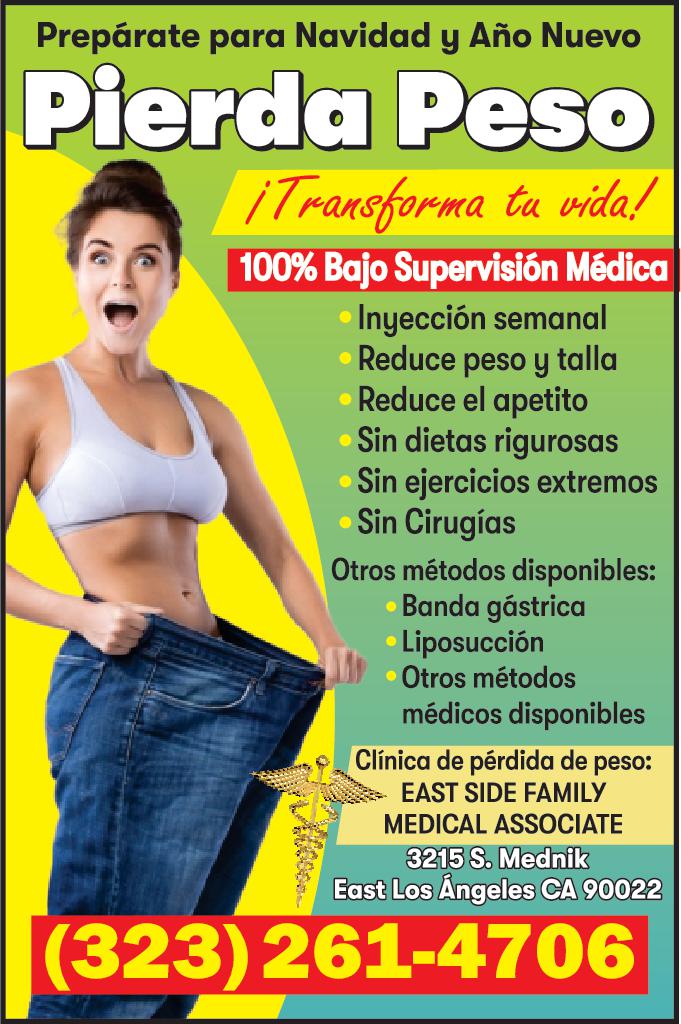 Prepárate para Navidad Año Nuevo Pierda Peso Transforma tu vida 100 Bajo Supervisión Médica Inyección semanal Reduce peso talla Reduce el apetito Sin dietas rigurosas Sin ejercicios extremos Sin Cirugías Otros métodos disponibles Banda gástrica Liposucción Otros métodos médicos disponibles Clínica de pérdida de peso EAST SIDE FAMILY MEDICAL ASSOCIATE 3215 S. Mednik East Los Ángeles CA 90022 323 261-4706