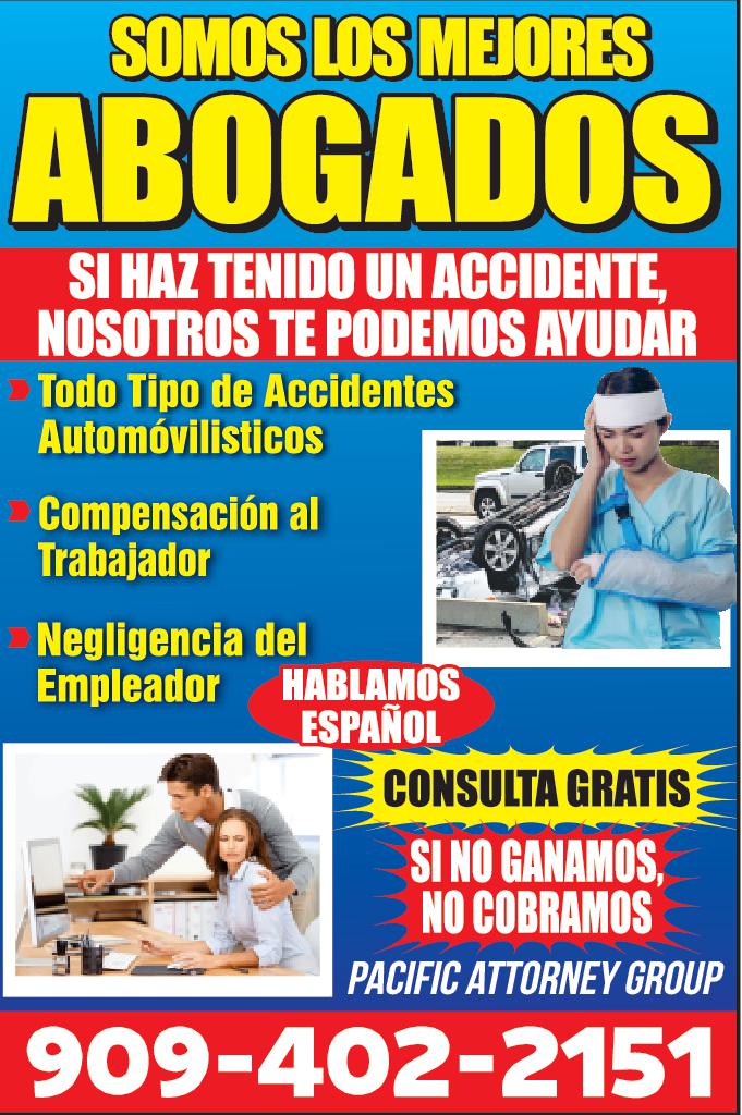SOMOS LOS MEJORES ABOGADOS SI HAZ TENIDO UN ACCIDENTE NOSOTROS TE PODEMOS AYUDAR Todo Tipo de Accidentes Automóvilisticos Compensación al Trabajador Negligencia del Empleador HABLAMOS ESPAÑOL CONSULTA GRATIS SI NO GANAMOS NO COBRAMOS PACIFIC ATTORNEY GROUP 909-402-2151